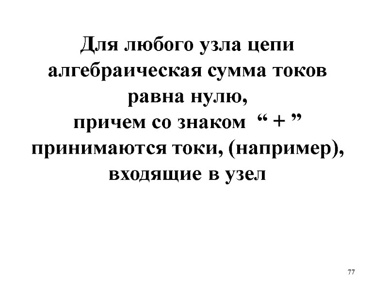 77   Для любого узла цепи алгебраическая сумма токов равна нулю, причем со